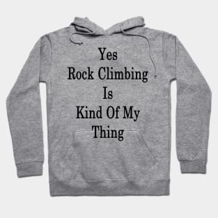 Yes Rock Climbing Is Kind Of My Thing Hoodie